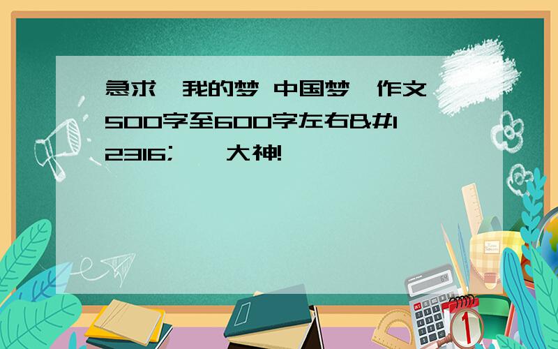 急求《我的梦 中国梦》作文,500字至600字左右〜〜〜大神!