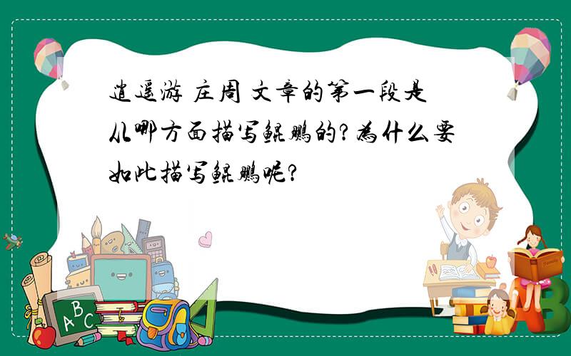 逍遥游 庄周 文章的第一段是从哪方面描写鲲鹏的?为什么要如此描写鲲鹏呢?