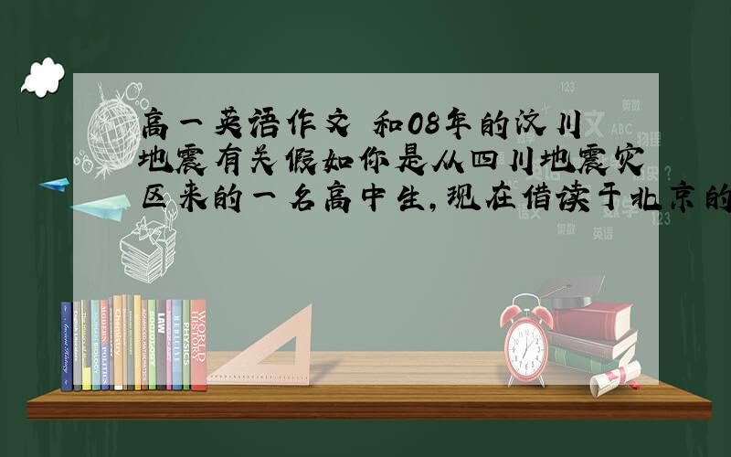 高一英语作文 和08年的汶川地震有关假如你是从四川地震灾区来的一名高中生,现在借读于北京的光明中学,请以“Voice From A Student In disaster area