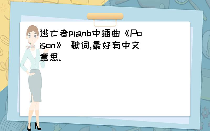 逃亡者planb中插曲《Poison》 歌词,最好有中文意思.