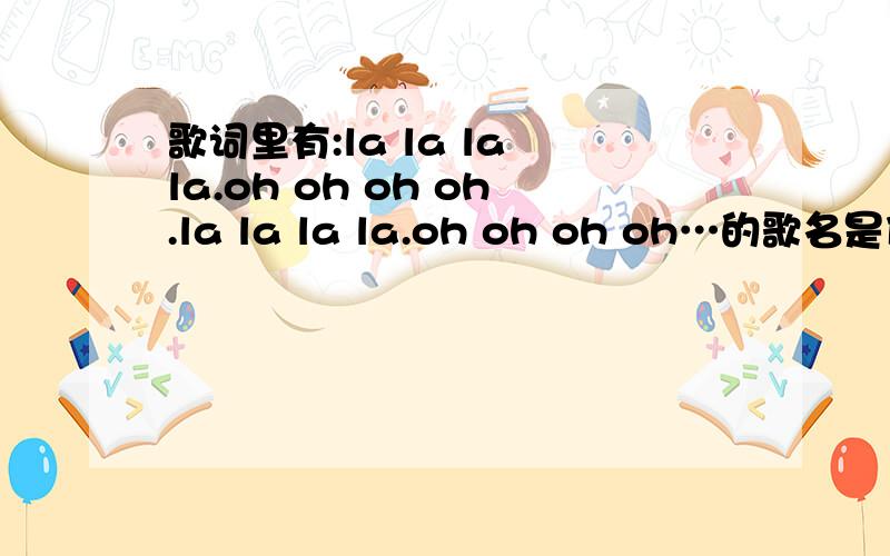 歌词里有:la la la la.oh oh oh oh.la la la la.oh oh oh oh…的歌名是什么?女生唱的.开头就是:la la la la.oh oh oh oh.la la la la.oh oh oh oh.…i miss do什么的…之后又重复…la la la la.oh oh oh oh