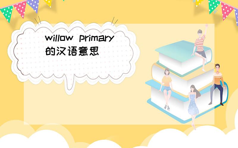 willow primary的汉语意思
