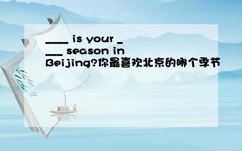 ____ is your ____ season in Beijing?你最喜欢北京的哪个季节