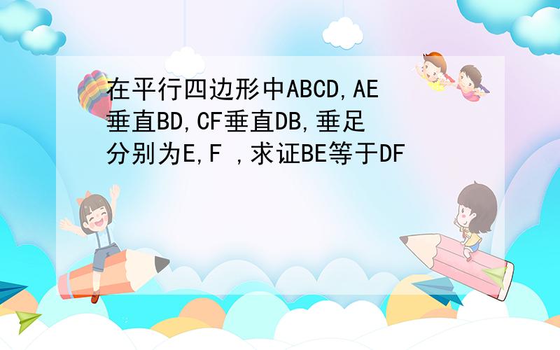 在平行四边形中ABCD,AE垂直BD,CF垂直DB,垂足分别为E,F ,求证BE等于DF