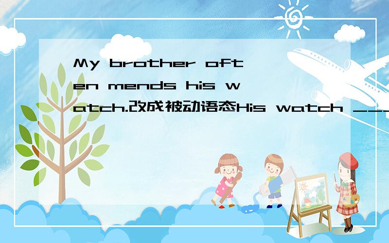 My brother often mends his watch.改成被动语态His watch ___ ___ ___by my brother