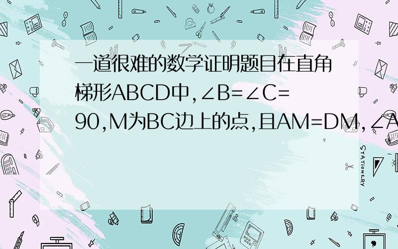 一道很难的数学证明题目在直角梯形ABCD中,∠B=∠C=90,M为BC边上的点,且AM=DM,∠AMB=75,∠DMC=45.求证AB=BC谢谢了 自己画一下图 http://t2.baidu.com/it/u=940303171,23085302&gp=3.jpg 挺像这个 不过只有A B C D P这5