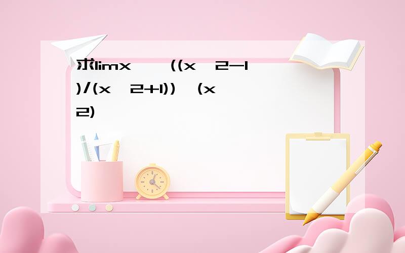 求limx→∞((x^2-1)/(x^2+1))^(x^2)