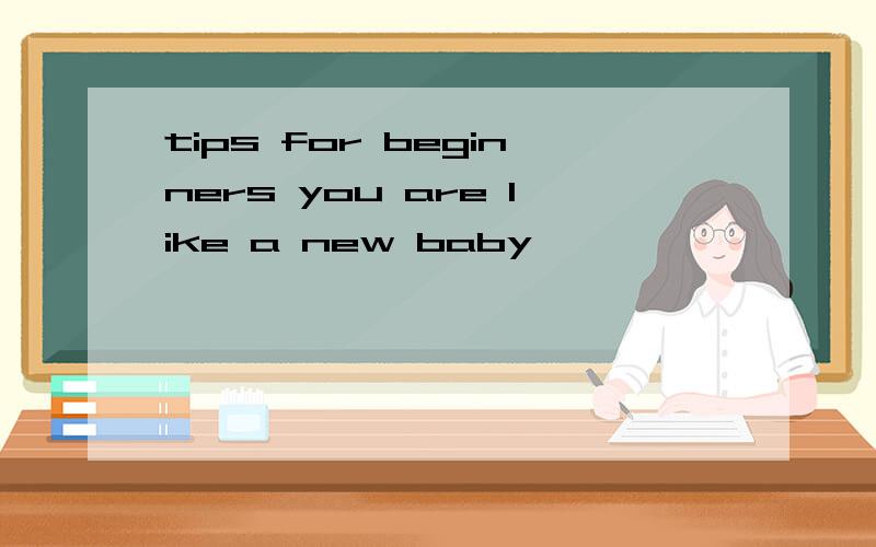 tips for beginners you are like a new baby
