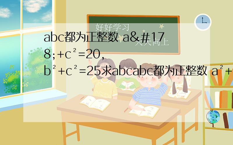 abc都为正整数 a²+c²=20,b²+c²=25求abcabc都为正整数 a²+c²=20,b²+c²=25求abc答案不重要,重要的是该怎么解题啊啊啊