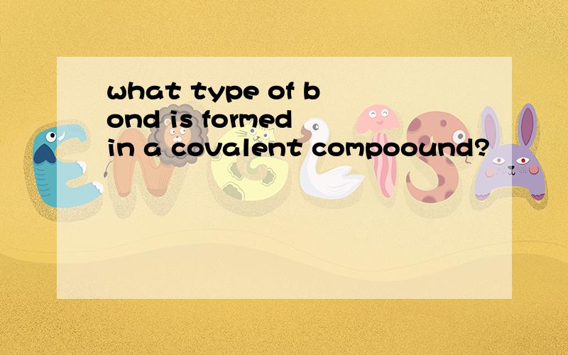 what type of bond is formed in a covalent compoound?