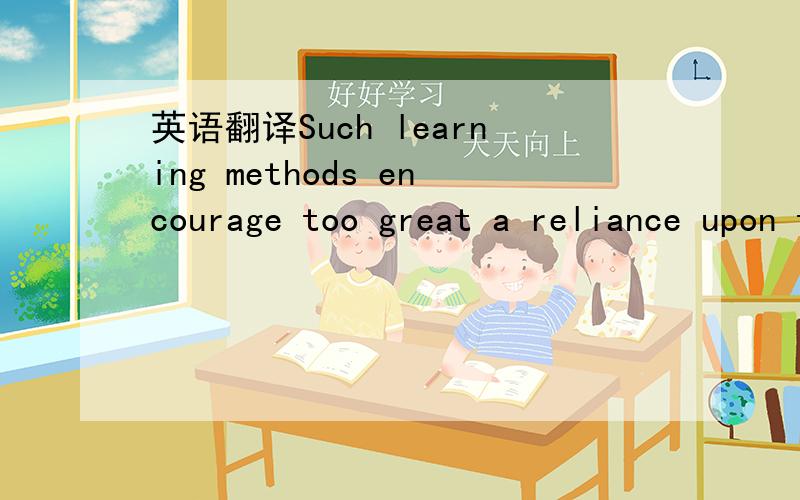 英语翻译Such learning methods encourage too great a reliance upon the teacher