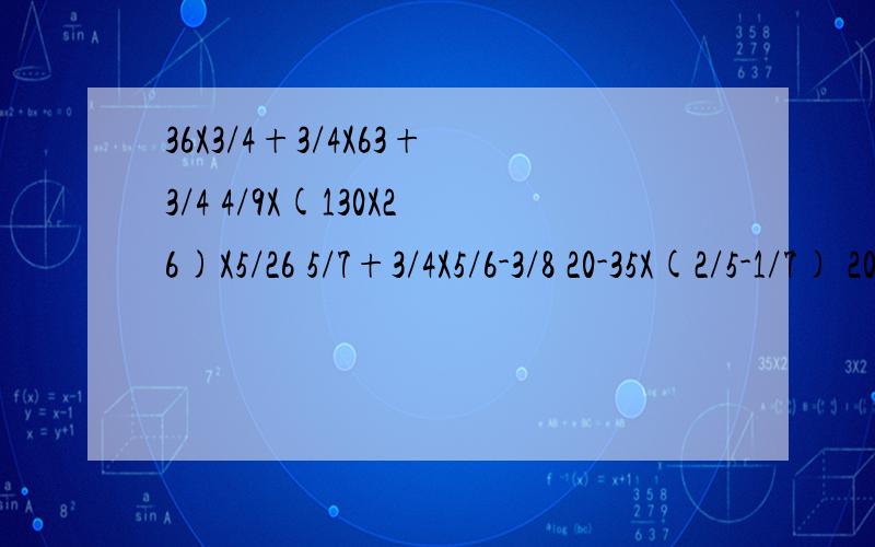 36X3/4+3/4X63+3/4 4/9X(130X26)X5/26 5/7+3/4X5/6-3/8 20-35X(2/5-1/7) 2008X2006/2007用最简便方法计算