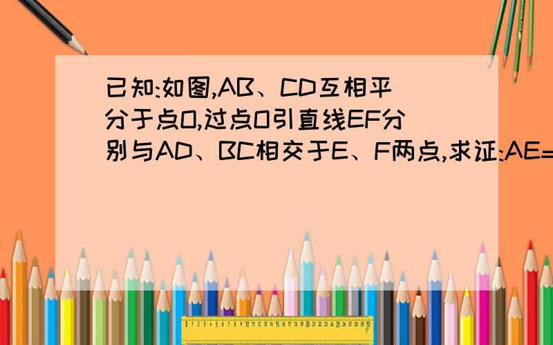 已知:如图,AB、CD互相平分于点O,过点O引直线EF分别与AD、BC相交于E、F两点,求证:AE=BF