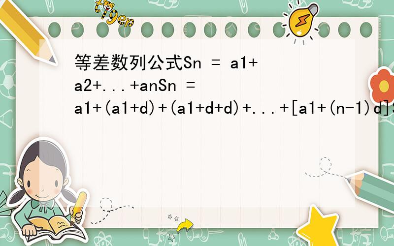 等差数列公式Sn = a1+a2+...+anSn = a1+(a1+d)+(a1+d+d)+...+[a1+(n-1)d]Sn = a1*n+[1+2+...+(n-1)]*dSn = a1*n+n*(n-1)/2*dSn = a1*n+n*(n-1)*d/2Sn = (a1+an)*n/2an = a1+(n-1)*dSn = [2a1+(n-1)*d]*n/2Sn = a1*n+n*(n-1)*d/2