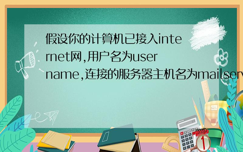 假设你的计算机已接入internet网,用户名为username,连接的服务器主机名为mailserver.scu.edu.cn,则你的E-mail地址是?