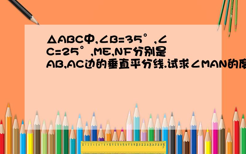 △ABC中,∠B=35°,∠C=25°,ME,NF分别是AB,AC边的垂直平分线.试求∠MAN的度数