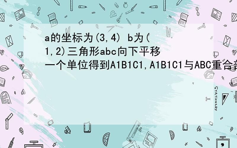 a的坐标为(3,4) b为(1,2)三角形abc向下平移一个单位得到A1B1C1,A1B1C1与ABC重合部分求面积?