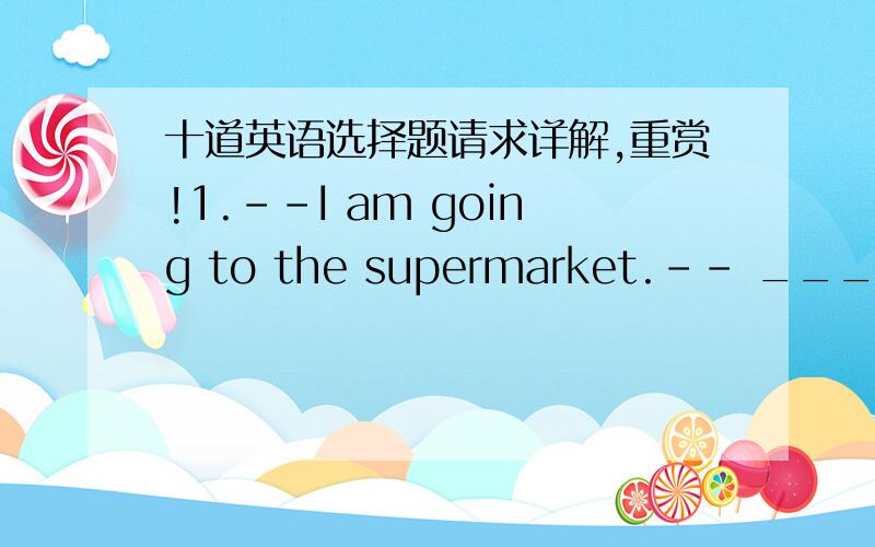 十道英语选择题请求详解,重赏!1.--I am going to the supermarket.-- ___ you are there ,would you please buy me some vegetables?答案是while,请问为什么不选if 或 after?2.Japan is ____ the east of China.答案是in,为什么不用to?