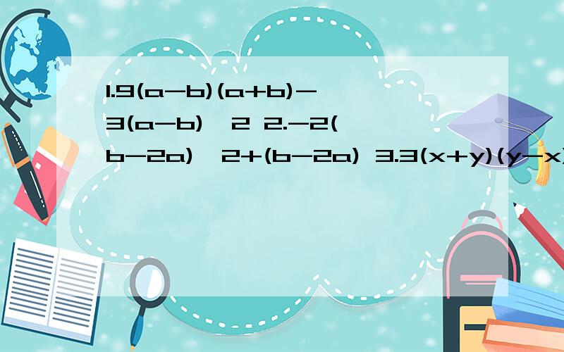 1.9(a-b)(a+b)-3(a-b)^2 2.-2(b-2a)^2+(b-2a) 3.3(x+y)(y-x)-(x-y)^2 4.-3(x-y)^2-(y-x)^3用提取公因数