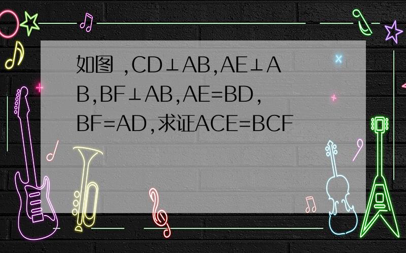 如图 ,CD⊥AB,AE⊥AB,BF⊥AB,AE=BD,BF=AD,求证ACE=BCF