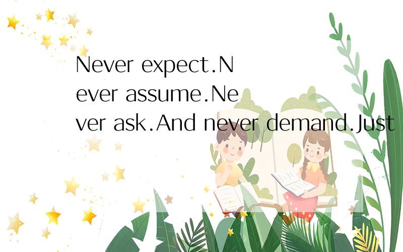 Never expect.Never assume.Never ask.And never demand.Just let it be.If it's meant to be,it will happen.的中文意思是?