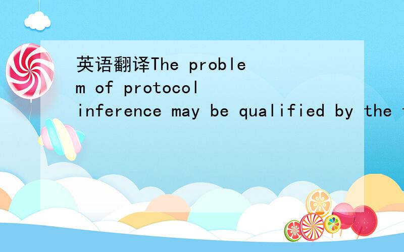 英语翻译The problem of protocol inference may be qualified by the type of information about protocols available a priori.