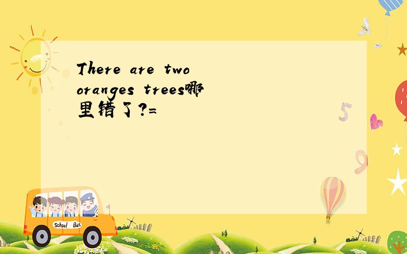 There are two oranges trees哪里错了?=
