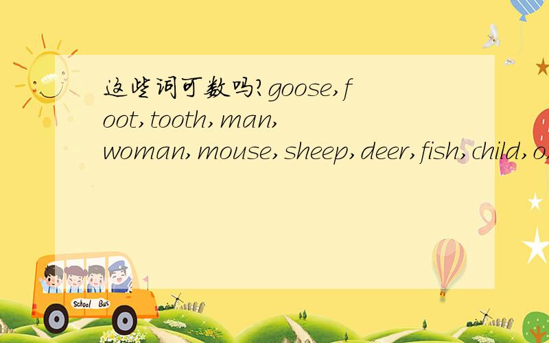 这些词可数吗?goose,foot,tooth,man,woman,mouse,sheep,deer,fish,child,ox,这些词可数吗,当表示单数时是怎样