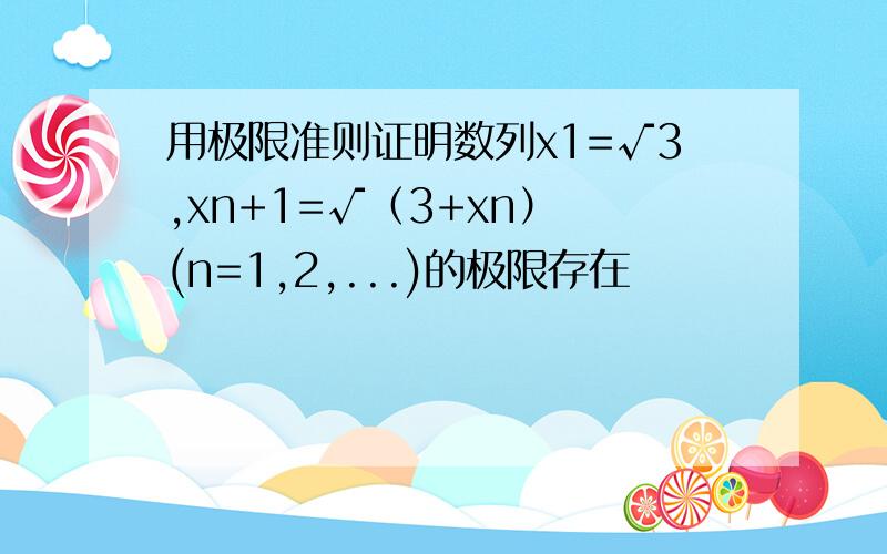 用极限准则证明数列x1=√3,xn+1=√（3+xn） (n=1,2,...)的极限存在