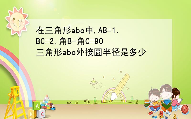 在三角形abc中,AB=1.BC=2,角B-角C=90 三角形abc外接圆半径是多少