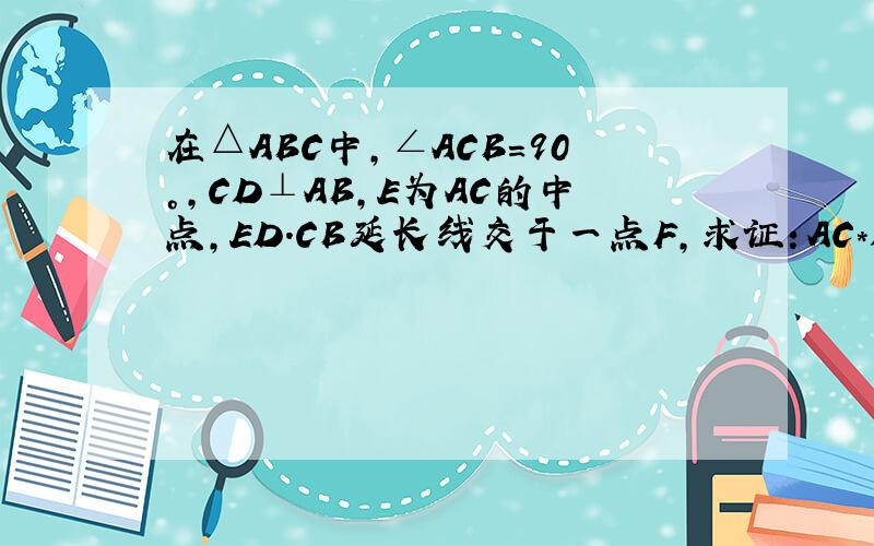 在△ABC中,∠ACB=90°,CD⊥AB,E为AC的中点,ED.CB延长线交于一点F,求证：AC*DF=BC*CF