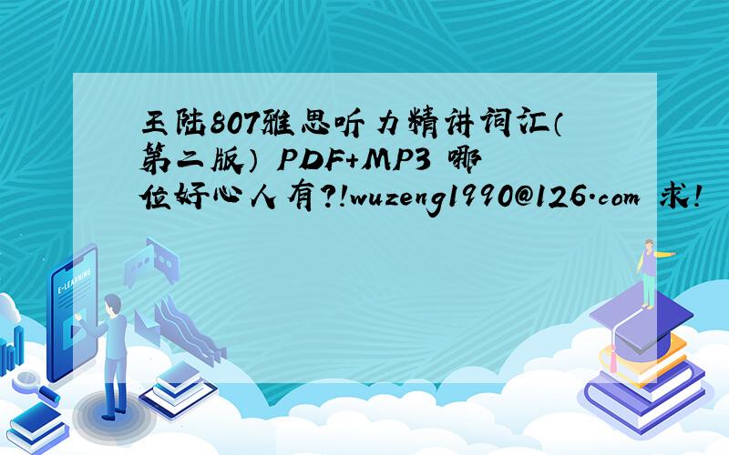 王陆807雅思听力精讲词汇（第二版） PDF+MP3 哪位好心人有?!wuzeng1990@126.com 求!