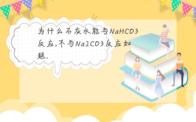 为什么石灰水能与NaHCO3反应,不与Na2CO3反应如题.