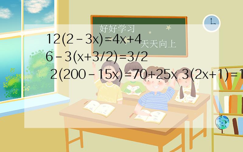 12(2-3x)=4x+4 6-3(x+3/2)=3/2 2(200-15x)=70+25x 3(2x+1)=12 一元一次方程