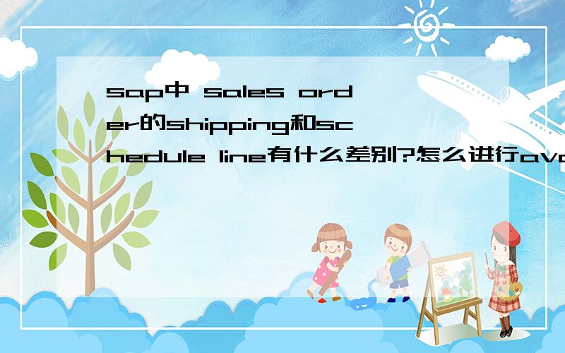 sap中 sales order的shipping和schedule line有什么差别?怎么进行availabilty check的?