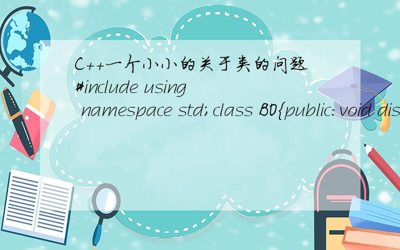 C++一个小小的关于类的问题#include using namespace std;class BO{public:void display(){cout