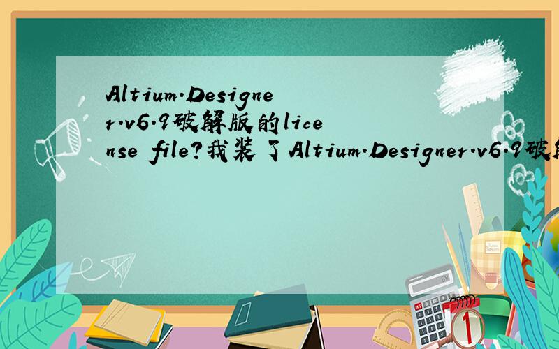 Altium.Designer.v6.9破解版的license file?我装了Altium.Designer.v6.9破解版,但是不知道那个注册码文件