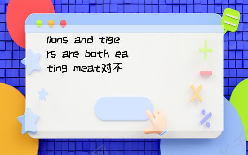 lions and tigers are both eating meat对不