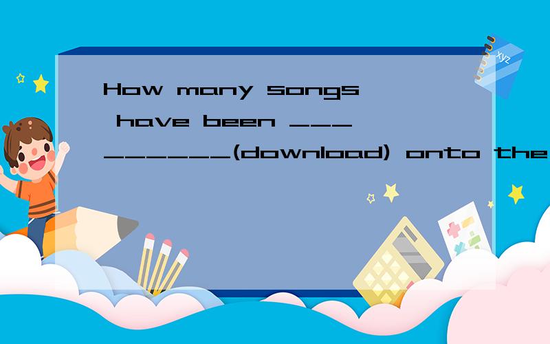 How many songs have been _________(download) onto the MP3 plays?