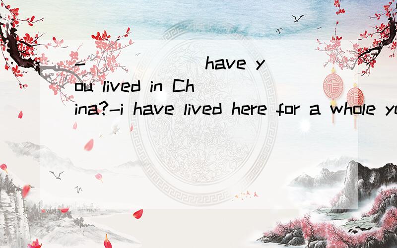 -______ have you lived in China?-i have lived here for a whole year.When i ______ with my familyto this country,it seemed to me that everything was new.A,How often;traveled B,How long;traveledC,How long;moved D,How often;moved