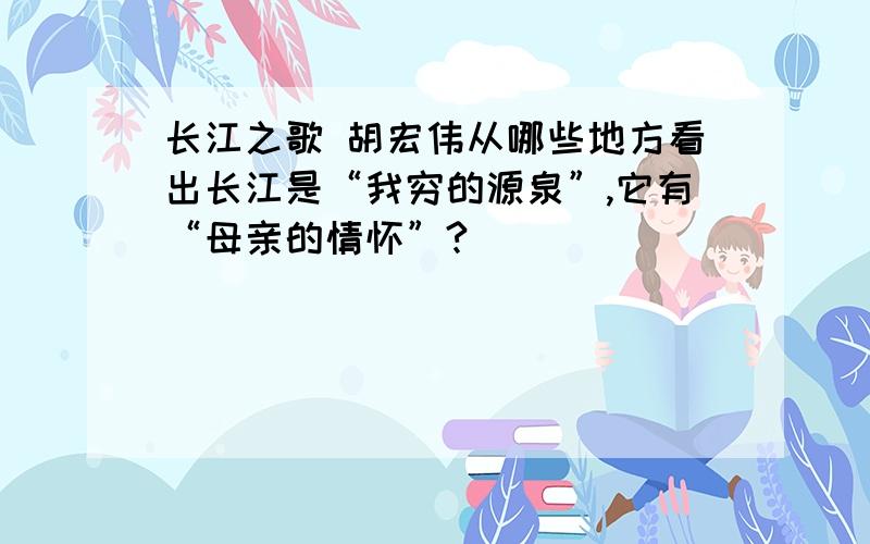 长江之歌 胡宏伟从哪些地方看出长江是“我穷的源泉”,它有“母亲的情怀”?