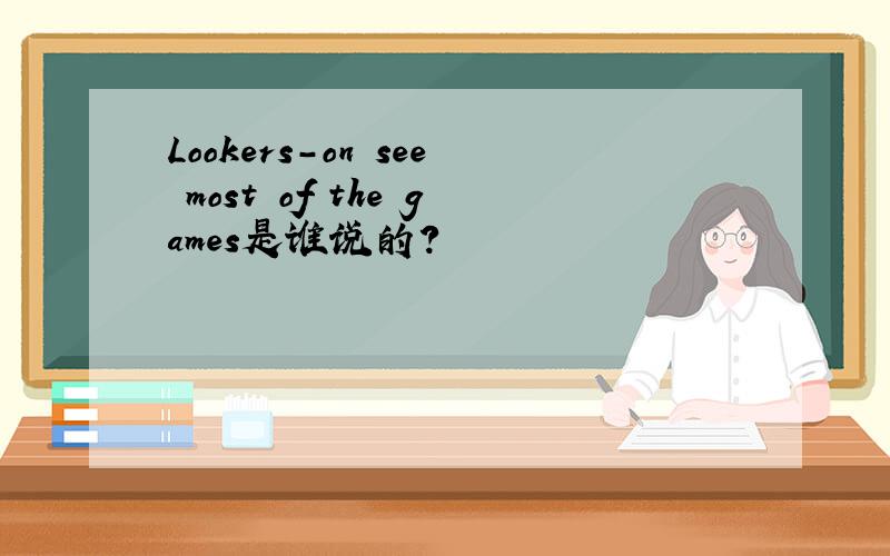Lookers-on see most of the games是谁说的？