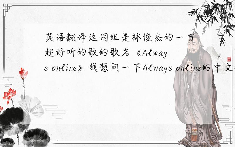 英语翻译这词组是林俊杰的一首超好听的歌的歌名《Always online》我想问一下Always online的中文翻译是什么意思?