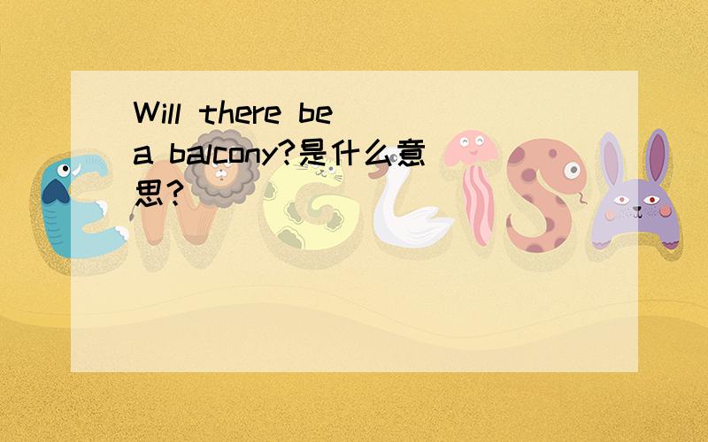 Will there be a balcony?是什么意思?