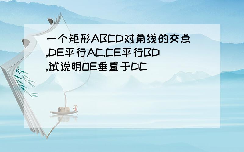 一个矩形ABCD对角线的交点,DE平行AC,CE平行BD,试说明OE垂直于DC