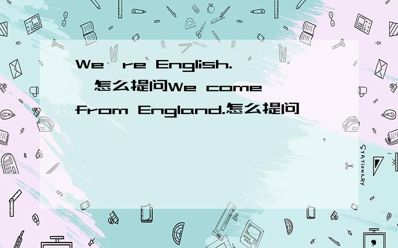 We're English.  怎么提问We come from England.怎么提问
