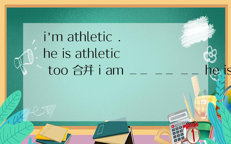 i'm athletic .he is athletic too 合并 i am __ __ __ he is