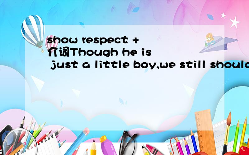 show respect +介词Though he is just a little boy,we still should show respect ______ his wishes,rights and habits.A.for B.to C.at D.toward不是show respect for么?是不是因为后面接的词是没有生命的,所以就用to了?