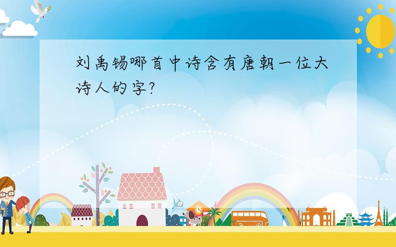 刘禹锡哪首中诗含有唐朝一位大诗人的字?