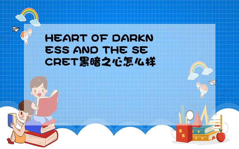 HEART OF DARKNESS AND THE SECRET黑暗之心怎么样